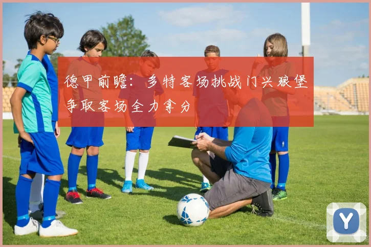 德甲前瞻：多特客场挑战门兴狼堡争取客场全力拿分