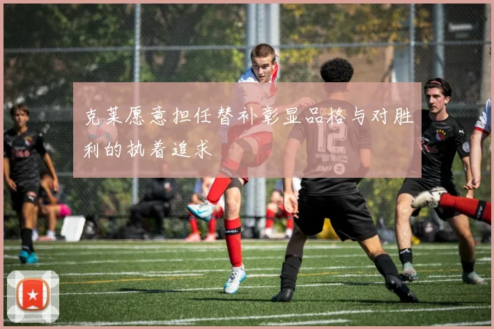 克莱愿意担任替补彰显品格与对胜利的执着追求