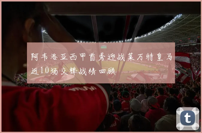 阿韦洛亚西甲首秀迎战莱万特皇马近10场交锋战绩回顾