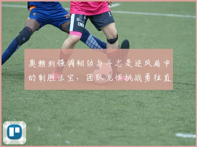 奥赖利强调韧劲与斗志是逆风局中的制胜法宝，团队无惧挑战勇往直前