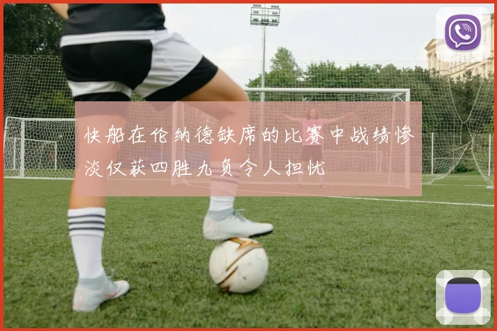 快船在伦纳德缺席的比赛中战绩惨淡仅获四胜九负令人担忧