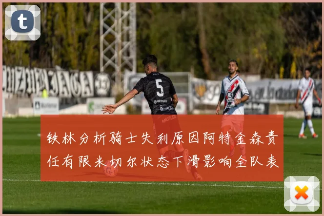 铁林分析骑士失利原因阿特金森责任有限米切尔状态下滑影响全队表现