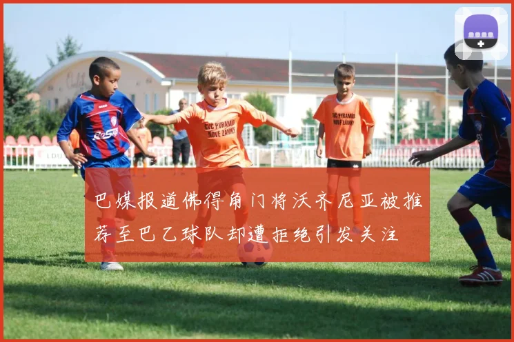 巴媒报道佛得角门将沃齐尼亚被推荐至巴乙球队却遭拒绝引发关注