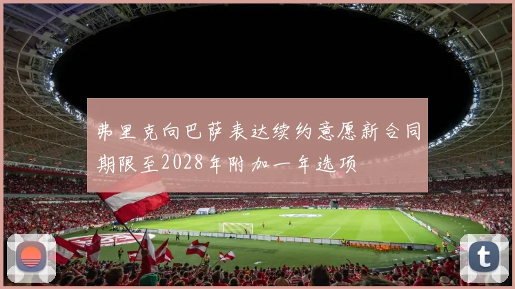弗里克向巴萨表达续约意愿新合同期限至2028年附加一年选项